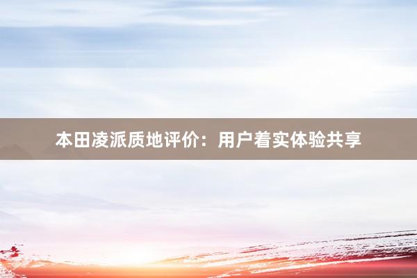 本田凌派质地评价：用户着实体验共享